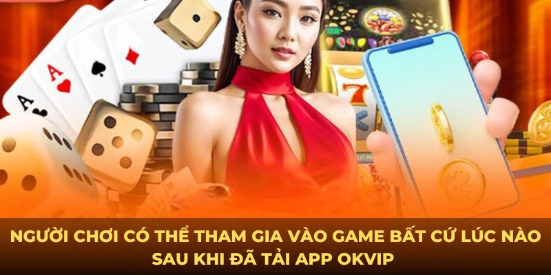 Người chơi có thể tham gia vào game bất cứ lúc nào sau khi đã tải app OKVIP