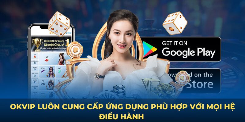 OKVIP luôn cung cấp ứng dụng phù hợp với mọi hệ điều hành 