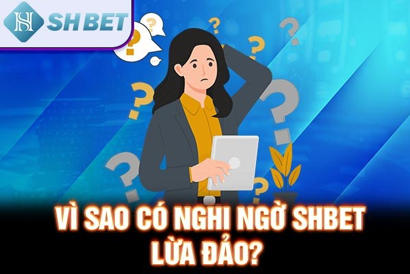 Vì sao có nghi ngờ SHBET lừa đảo?