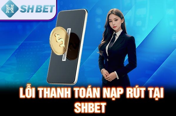 Lỗi thanh toán nạp rút tại SHBET