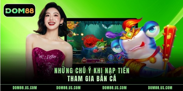 Những chú ý khi nạp tiền tham gia bắn cá 