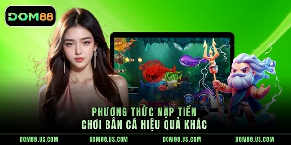 Phương thức nạp tiền chơi bắn cá hiệu quả khác